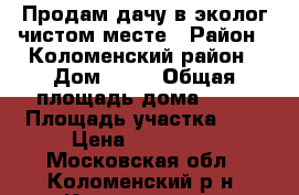 Продам дачу в эколог.чистом месте › Район ­ Коломенский район › Дом ­ 55 › Общая площадь дома ­ 32 › Площадь участка ­ 6 › Цена ­ 999 000 - Московская обл., Коломенский р-н, Кудрявцево д. Недвижимость » Дома, коттеджи, дачи продажа   . Московская обл.